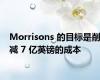 Morrisons 的目标是削减 7 亿英镑的成本