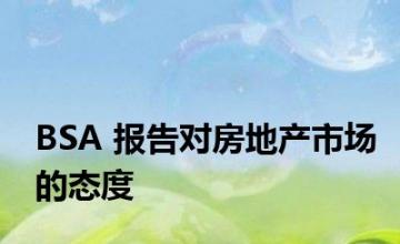 BSA 报告对房地产市场的态度