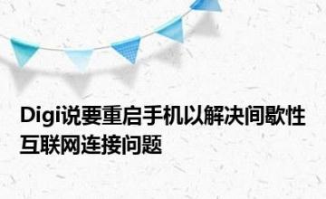 Digi说要重启手机以解决间歇性互联网连接问题